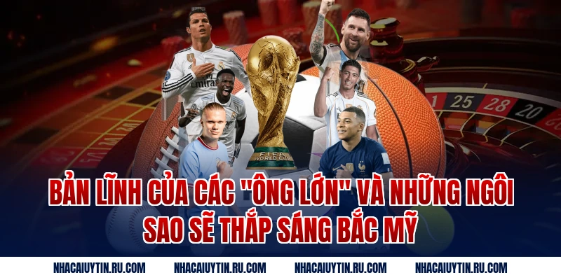 Bản Lĩnh Của Các "Ông Lớn" Và Những Ngôi Sao Sẽ Thắp Sáng Bắc Mỹ