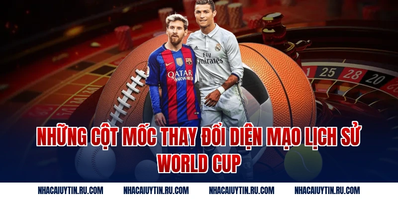 Những Cột Mốc Thay Đổi Diện Mạo Lịch Sử World Cup
